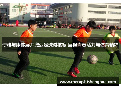 博雅与康体展开激烈足球对抗赛 展现青春活力与体育精神