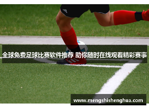 全球免费足球比赛软件推荐 助你随时在线观看精彩赛事