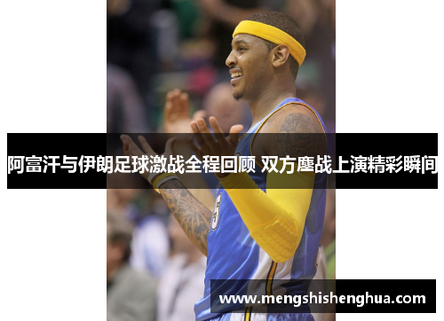 阿富汗与伊朗足球激战全程回顾 双方鏖战上演精彩瞬间