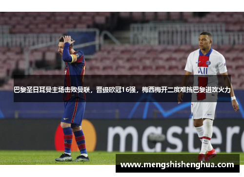 巴黎圣日耳曼主场击败曼联，晋级欧冠16强，梅西梅开二度难挡巴黎进攻火力